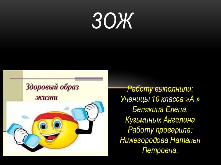 Работу выполнили: Ученицы 10 класса »А » Белякина Елена, Кузьминых Ангелина Работу проверила: Нижегородова Наталья Петровна.ЗОЖ