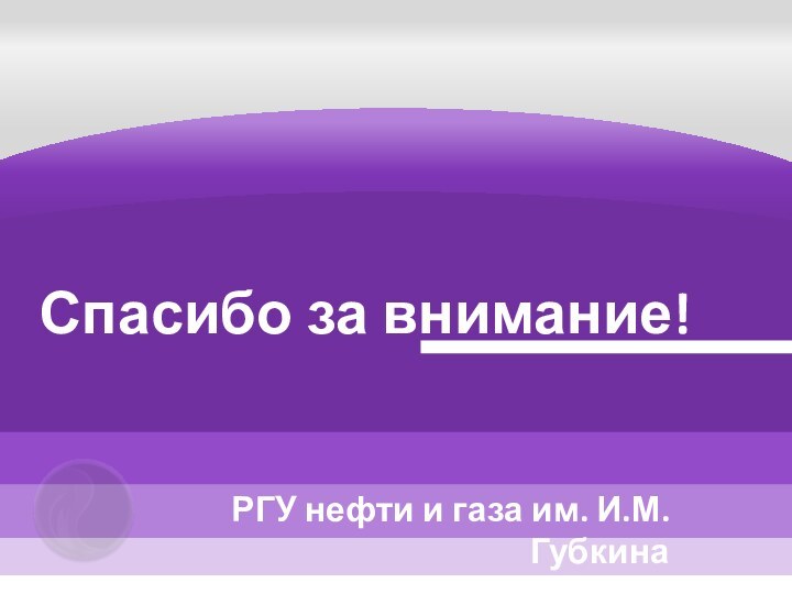 Спасибо за внимание!РГУ нефти и газа им. И.М. Губкина