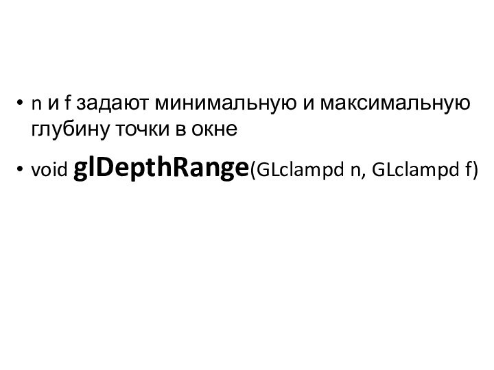 n и f задают минимальную и максимальную глубину точки в окнеvoid glDepthRange(GLclampd n, GLclampd f)