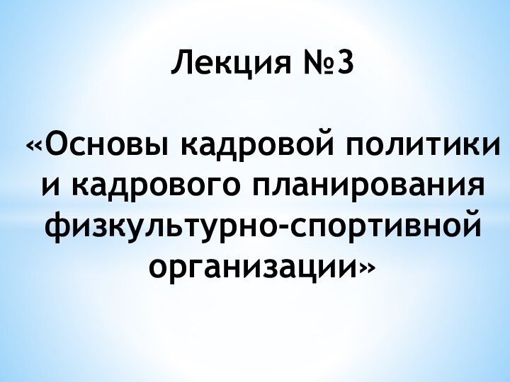 Лекция №3  «Основы кадровой политики и кадрового планирования физкультурно-спортивной организации»