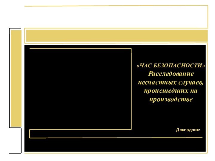 «ЧАС БЕЗОПАСНОСТИ»Расследование несчастных случаев, происшедших на производствеДокладчик: