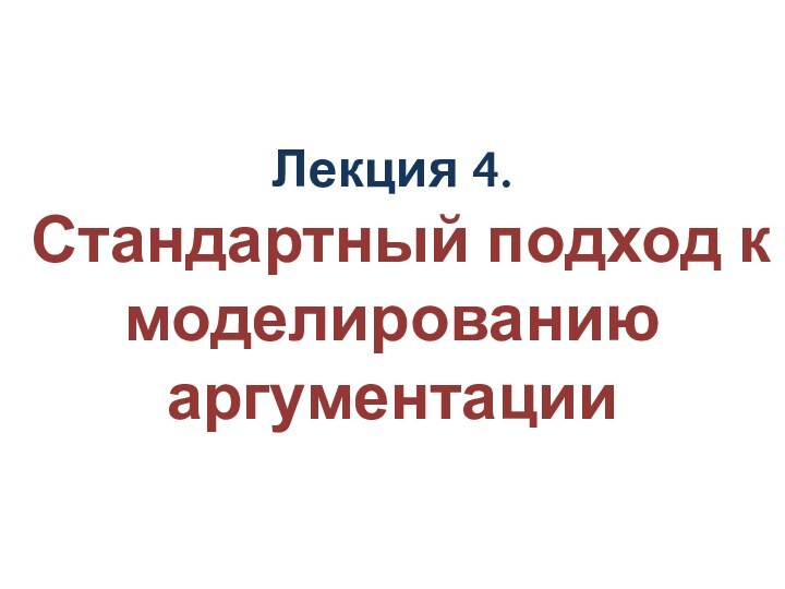 Лекция 4.  Стандартный подход к моделированию аргументации