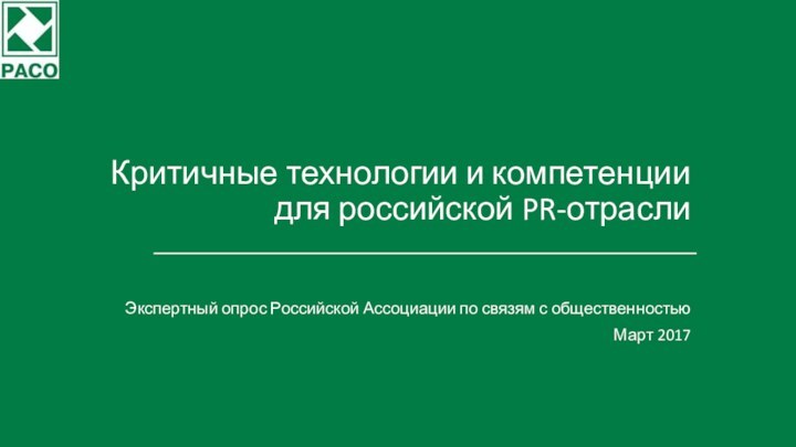 Критичные технологии и компетенции для российской PR-отраслиЭкспертный опрос Российской Ассоциации по связям с общественностью Март 2017