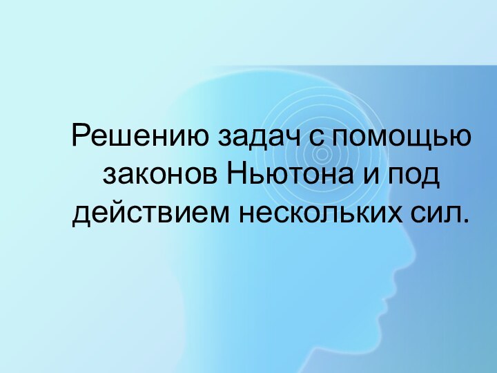 Решению задач с помощью законов Ньютона и под действием нескольких сил.