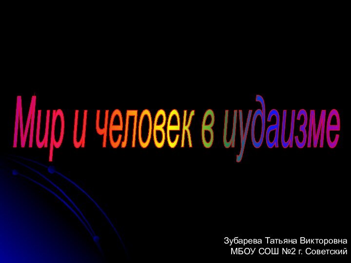 Мир и человек в иудаизме Зубарева Татьяна Викторовна МБОУ СОШ №2 г. Советский