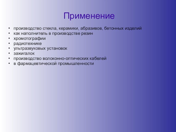 Применениепроизводство стекла, керамики, абразивов, бетонных изделийкак наполнитель в производстве резинхромотографиирадиотехникеультразвуковых установокзажигалокпроизводство волоконно-оптических кабелейв фармацевтической промышленности