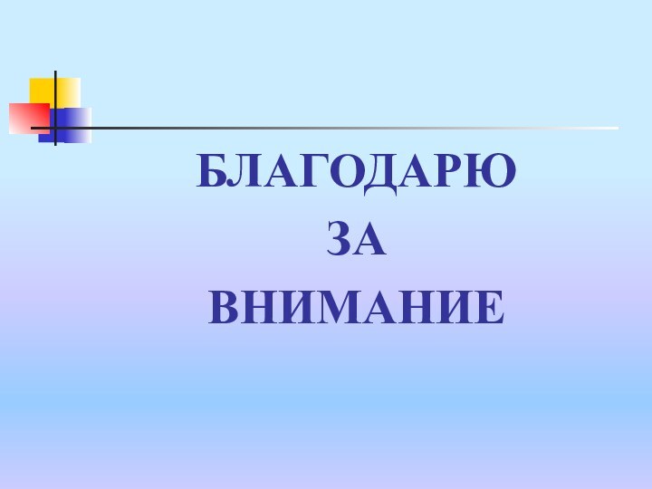 БЛАГОДАРЮ ЗА ВНИМАНИЕ