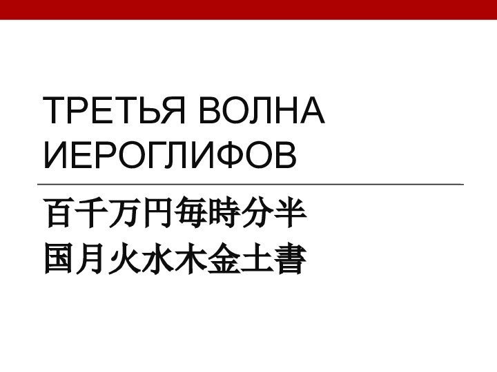 ТРЕТЬЯ ВОЛНА ИЕРОГЛИФОВ百千万円毎時分半国月火水木金土書