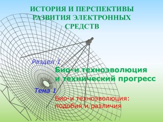 История и перспективы развития электронных средств. Био-и техноэволюция и технический прогресс, подобия и различия. (Тема 1.1)