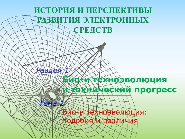 ИСТОРИЯ И ПЕРСПЕКТИВЫ РАЗВИТИЯ ЭЛЕКТРОННЫХ СРЕДСТВРаздел 1Био-и техноэволюция и технический прогрессТема 1Био-и