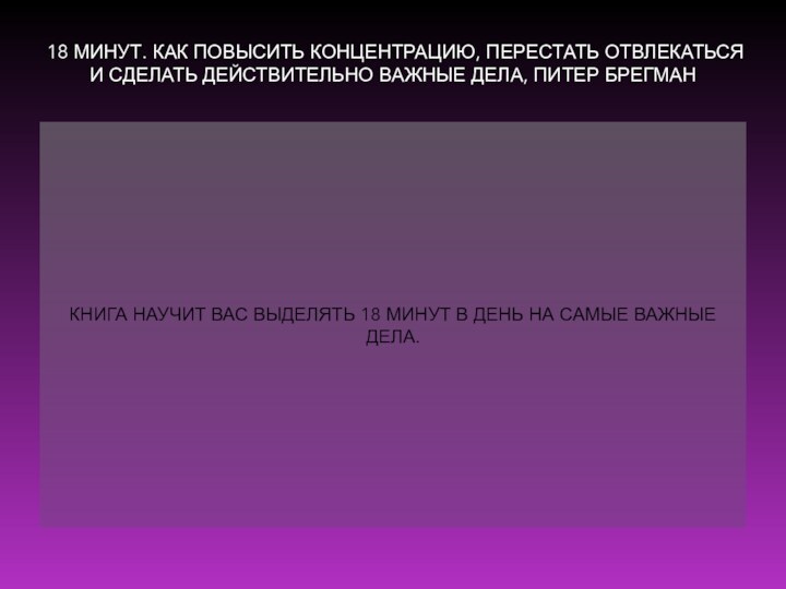 18 МИНУТ. КАК ПОВЫСИТЬ КОНЦЕНТРАЦИЮ, ПЕРЕСТАТЬ ОТВЛЕКАТЬСЯ И СДЕЛАТЬ ДЕЙСТВИТЕЛЬНО ВАЖНЫЕ ДЕЛА,