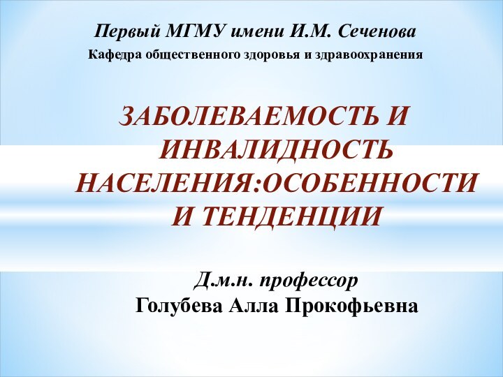 Первый МГМУ имени И.М. СеченоваКафедра общественного здоровья и здравоохраненияЗАБОЛЕВАЕМОСТЬ И ИНВАЛИДНОСТЬ НАСЕЛЕНИЯ:ОСОБЕННОСТИ