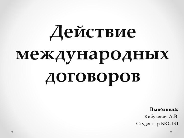 Действие международных договоровВыполнила: Кибукевич А.В. Студент гр.БЮ-131