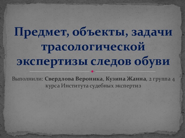 Выполнили: Свердлова Вероника, Кузина Жанна, 2 группа 4 курса Института судебных экспертизПредмет,