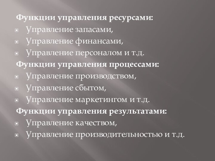 Функции управления ресурсами: Управление запасами,Управление финансами,Управление персоналом и т.д.Функции управления процессами:Управление производством,Управление