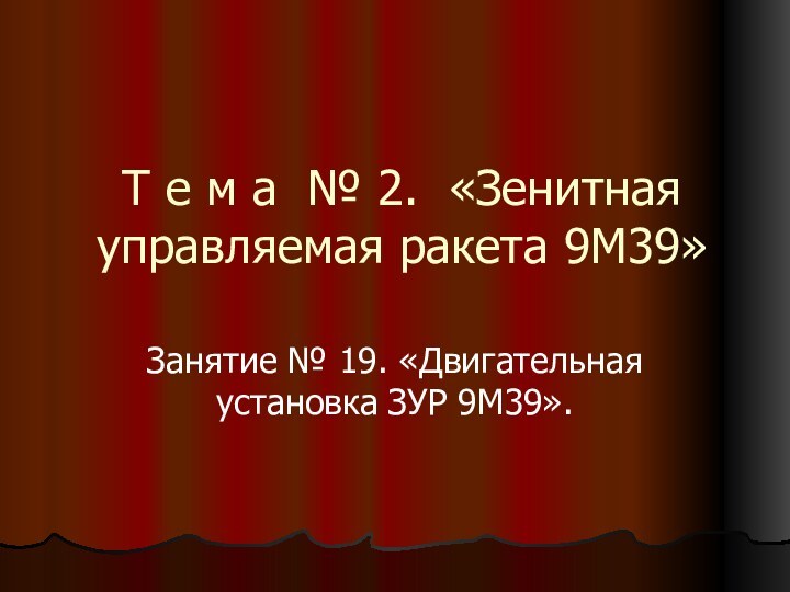 Т е м а № 2. «Зенитная управляемая ракета 9М39»Занятие № 19. «Двигательная установка ЗУР 9М39».