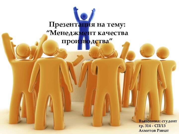 Презентация на тему: “Менеджмент качества производства”Выполнил: студент гр. 314 - СП/13Ахметов Ринат