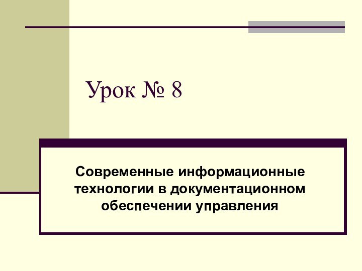 Урок № 8Современные информационные технологии в документационном обеспечении управления