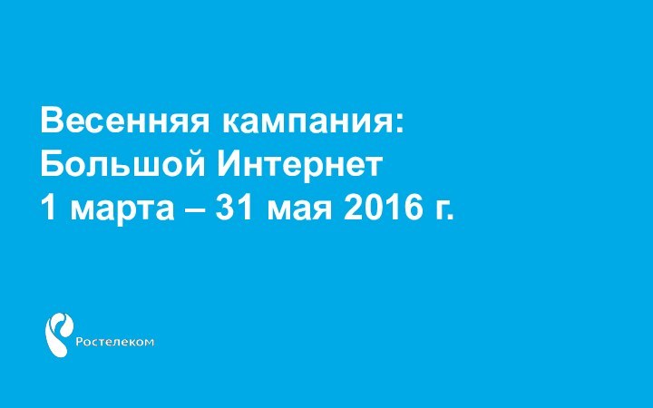 Весенняя кампания: Большой Интернет 1 марта – 31 мая 2016 г.