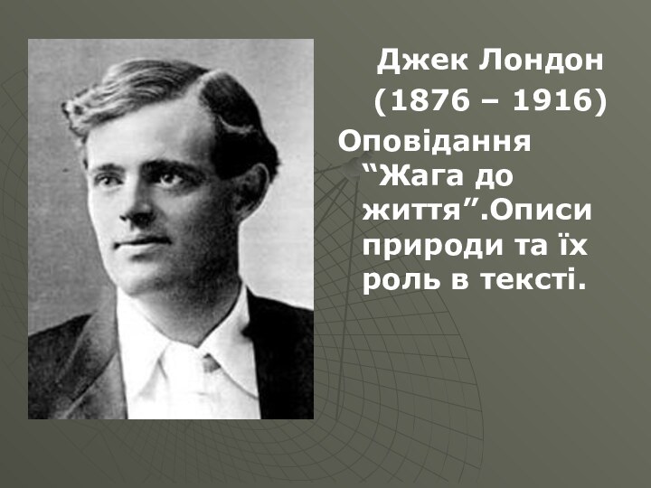 Джек Лондон (1876 – 1916)Оповідання “Жага до життя”.Описи природи та їх роль в тексті.