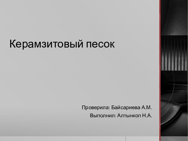 Керамзитовый песокПроверила: Байсариева А.М.Выполнил: Алтынкоп Н.А.