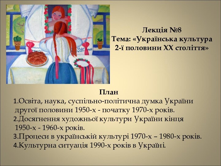 Лекція №8 Тема: «Українська культура  2-ї половини XX століття»ПланОсвіта, наука, суспільно-політична