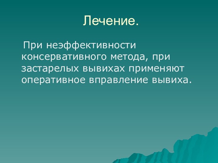 Лечение.  При неэффективности консервативного метода, при застарелых вывихах применяют оперативное вправление вывиха.