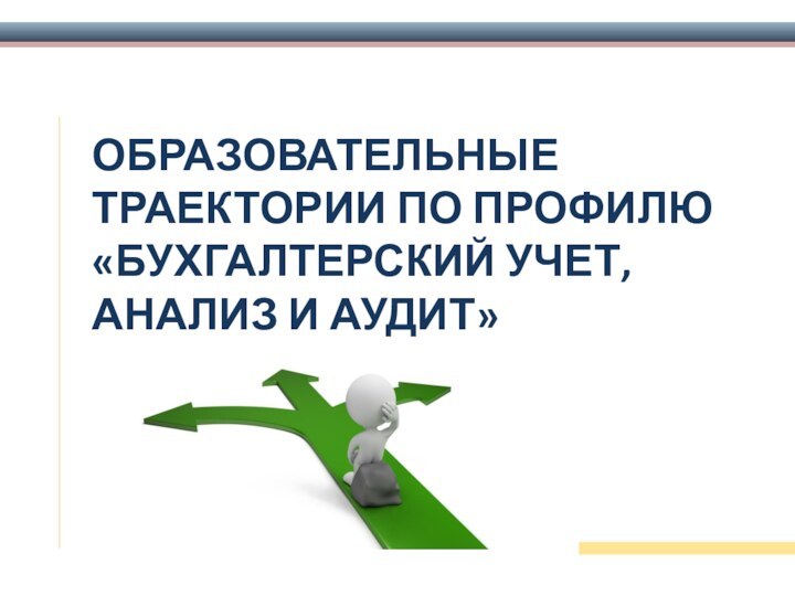 ОБРАЗОВАТЕЛЬНЫЕ ТРАЕКТОРИИ ПО ПРОФИЛЮ «БУХГАЛТЕРСКИЙ УЧЕТ, АНАЛИЗ И АУДИТ»