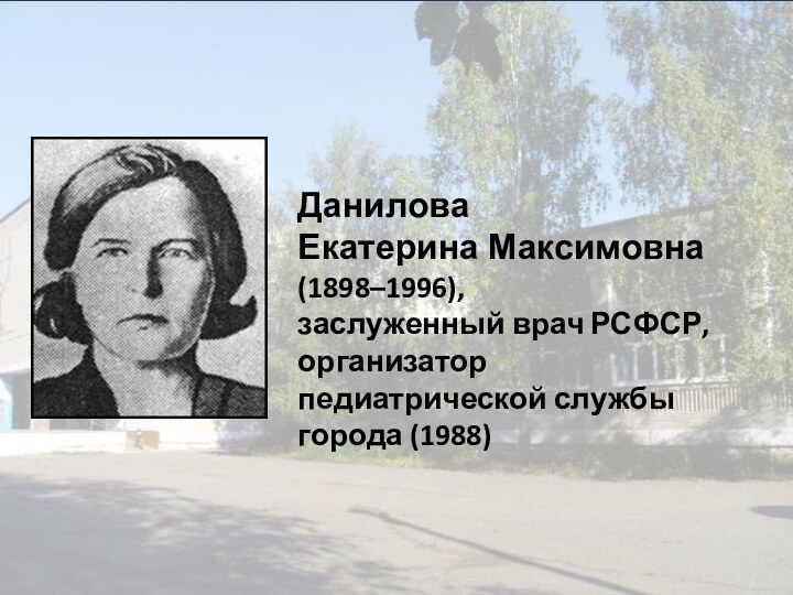 Данилова Екатерина Максимовна(1898–1996), заслуженный врач РСФСР, организатор педиатрической службы города (1988)