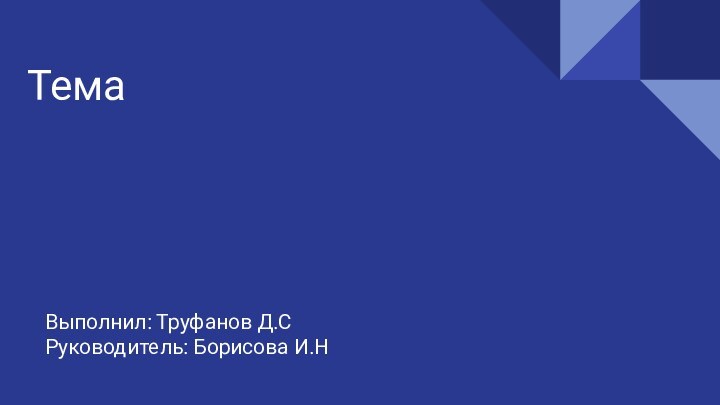 ТемаВыполнил: Труфанов Д.СРуководитель: Борисова И.Н