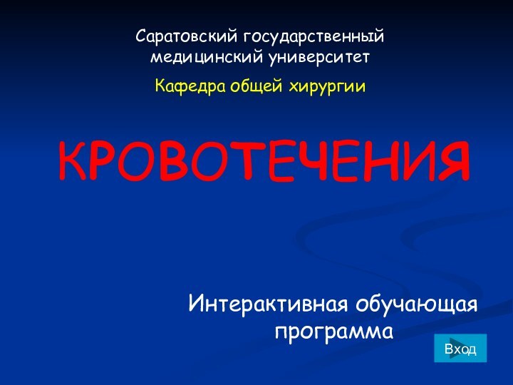 КРОВОТЕЧЕНИЯИнтерактивная обучающая программаВходСаратовский государственный медицинский университетКафедра общей хирургии