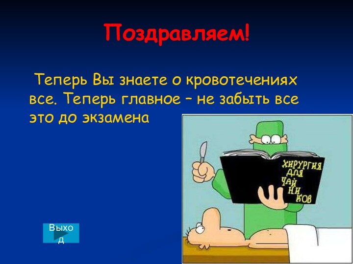 Поздравляем!	Теперь Вы знаете о кровотечениях все. Теперь главное – не забыть все это до экзамена Выход