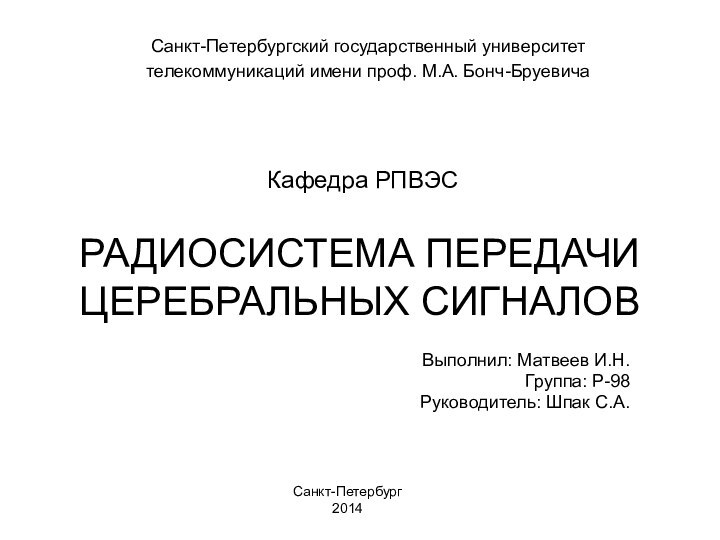 РАДИОСИСТЕМА ПЕРЕДАЧИ ЦЕРЕБРАЛЬНЫХ СИГНАЛОВВыполнил: Матвеев И.Н.Группа: Р-98Руководитель: Шпак С.А.Санкт-Петербургский государственный университеттелекоммуникаций имени проф. М.А. Бонч-БруевичаСанкт-Петербург2014Кафедра РПВЭС