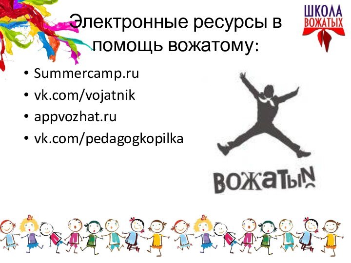 Электронные ресурсы в  помощь вожатому:Summercamp.ruvk.com/vojatnikappvozhat.ruvk.com/pedagogkopilka