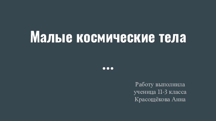 Малые космические тела Работу выполнила ученица 11-3 класса Красощёкова Анна