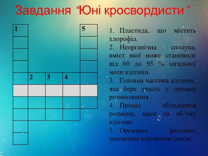 Завдання “Юні кросвордисти”1.	Пластида, що містить хлорофіл.2.	Неорганічна сполука, вміст якої може становити від