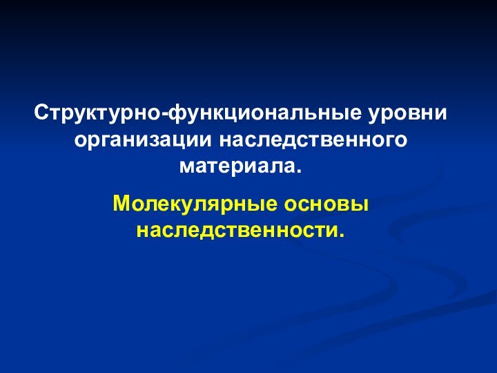 Структурно-функциональные уровни организации наследственного материала.Молекулярные основы наследственности.