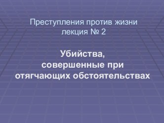 Убийства, совершенные при отягчающих обстоятельствах. (Тема 2)