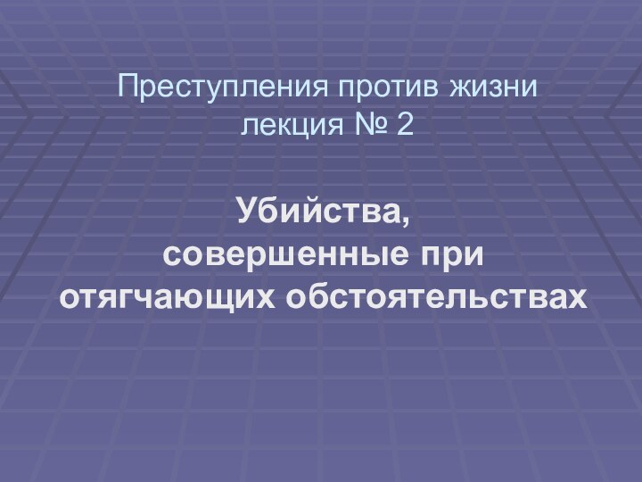 Преступления против жизни лекция № 2Убийства,  совершенные при отягчающих обстоятельствах