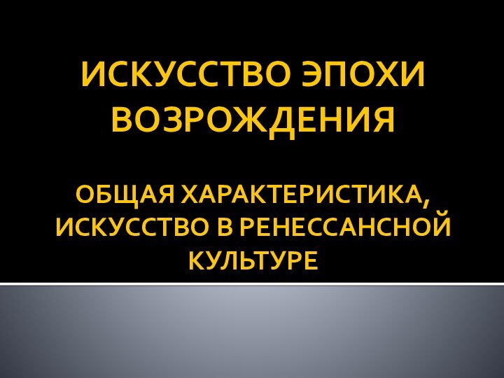 ИСКУССТВО ЭПОХИ ВОЗРОЖДЕНИЯ  ОБЩАЯ ХАРАКТЕРИСТИКА, ИСКУССТВО В РЕНЕССАНСНОЙ КУЛЬТУРЕ