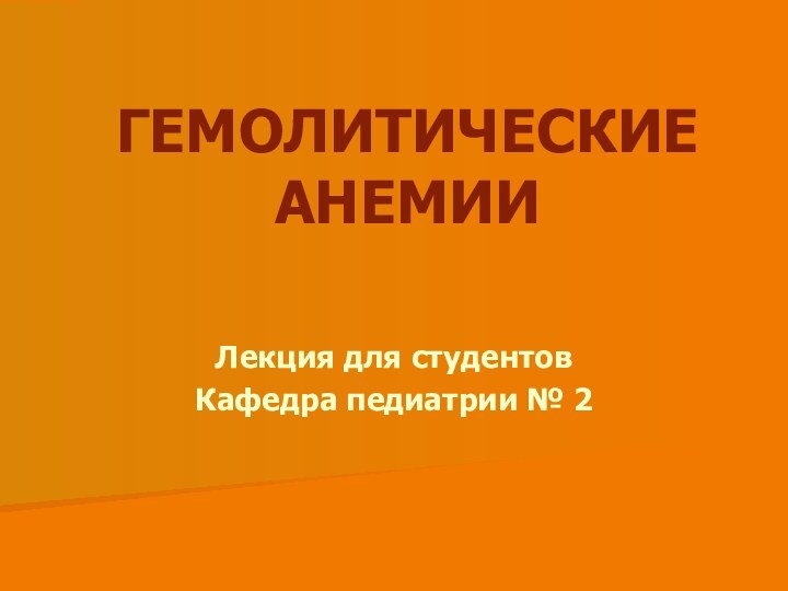 ГЕМОЛИТИЧЕСКИЕ АНЕМИИ Лекция для студентовКафедра педиатрии № 2