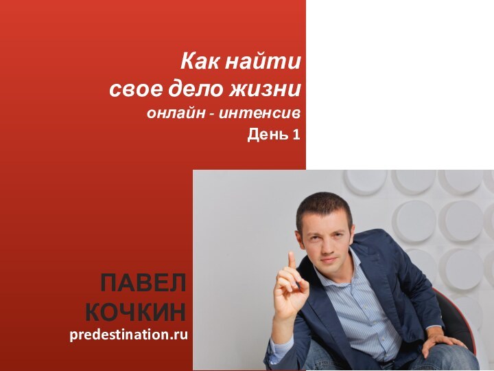 Авторский тренинг Павла КочкинаПРЕДНАЗНАЧЕНИЕ.Как найти дело жизни?Как найти свое дело жизнионлайн - интенсивpredestination.ruПАВЕЛ КОЧКИНДень 1