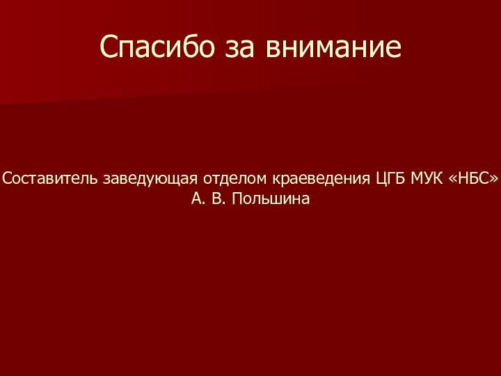 Спасибо за вниманиеСоставитель заведующая отделом краеведения ЦГБ МУК «НБС»А. В. Польшина