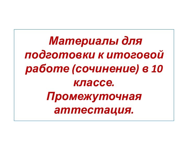 Материалы для подготовки к итоговой работе (сочинение) в 10 классе. Промежуточная аттестация.