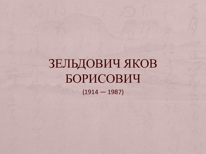 ЗЕЛЬДОВИЧ ЯКОВ БОРИСОВИЧ(1914 — 1987)