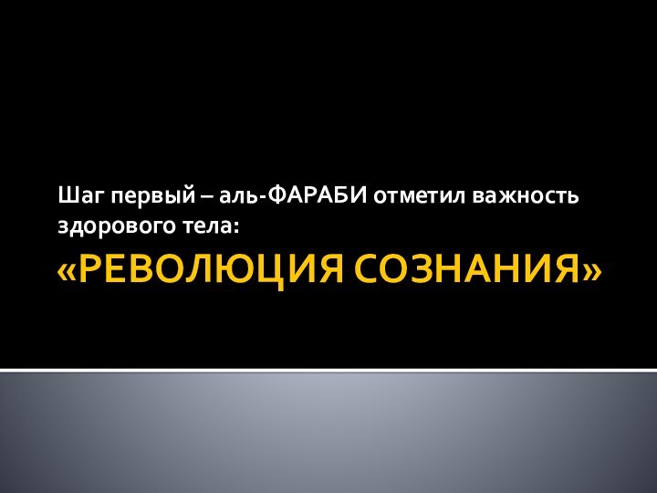 «РЕВОЛЮЦИЯ СОЗНАНИЯ»Шаг первый – аль-ФАРАБИ отметил важность здорового тела: