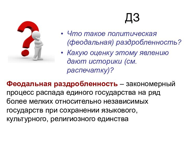 ДЗЧто такое политическая (феодальная) раздробленность?Какую оценку этому явлению дают историки (см. распечатку)?Феодальная