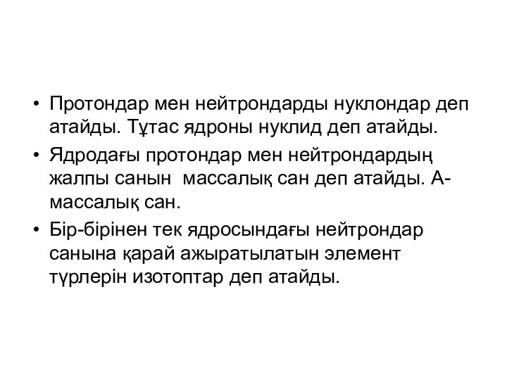 Протондар мен нейтрондарды нуклондар деп атайды. Тұтас ядроны нуклид деп атайды.Ядродағы протондар