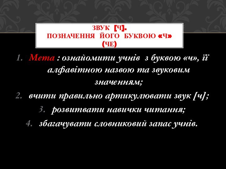 Мета : ознайомити учнів з буквою «ч», її алфавітною назвою та звуковим