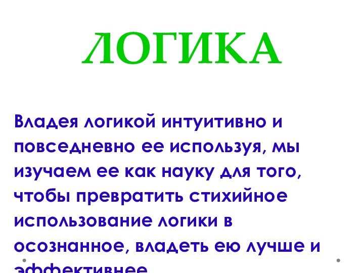 ЛОГИКАВладея логикой интуитивно и повседневно ее используя, мы изучаем ее